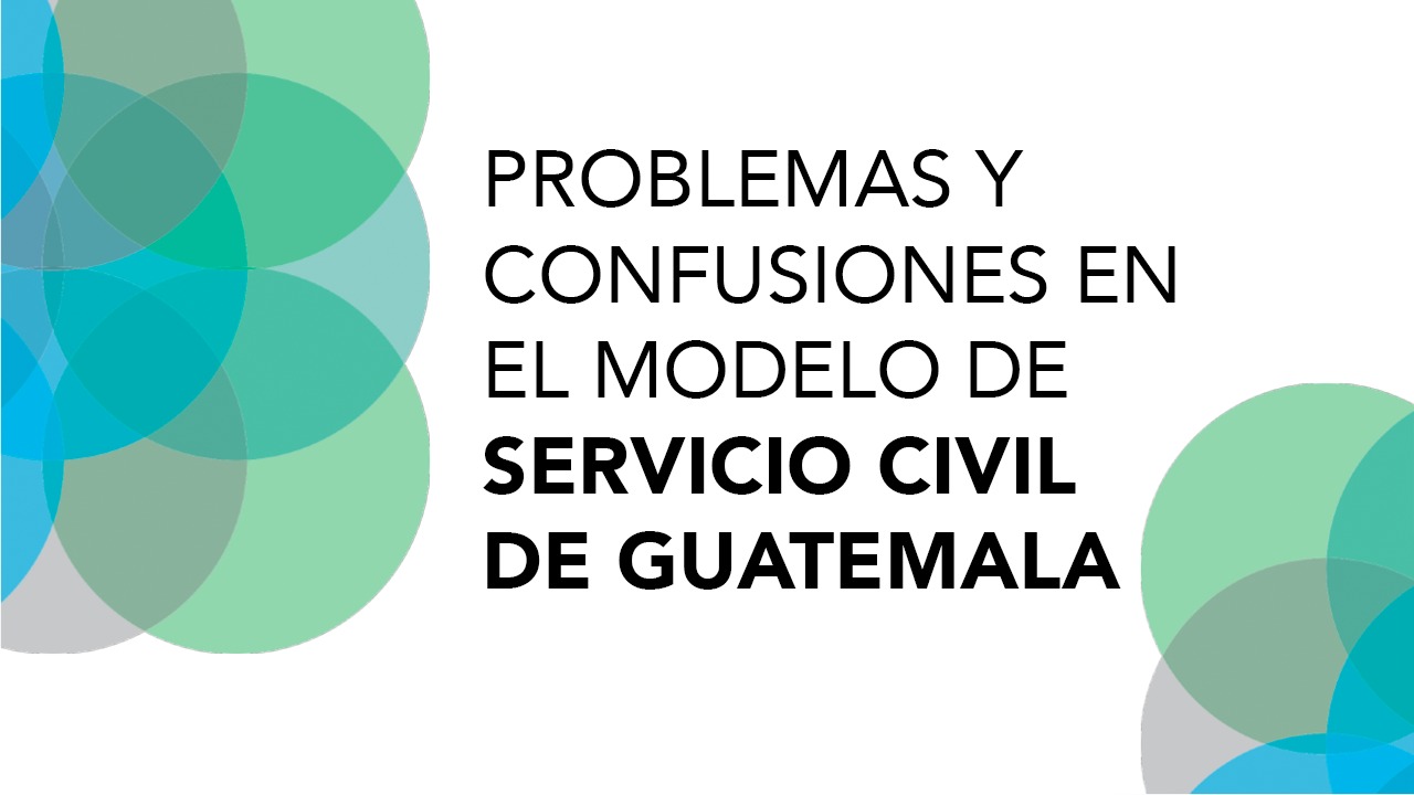 Problemas y Confusiones en el Modelo de Servicio Civil de Guatemala